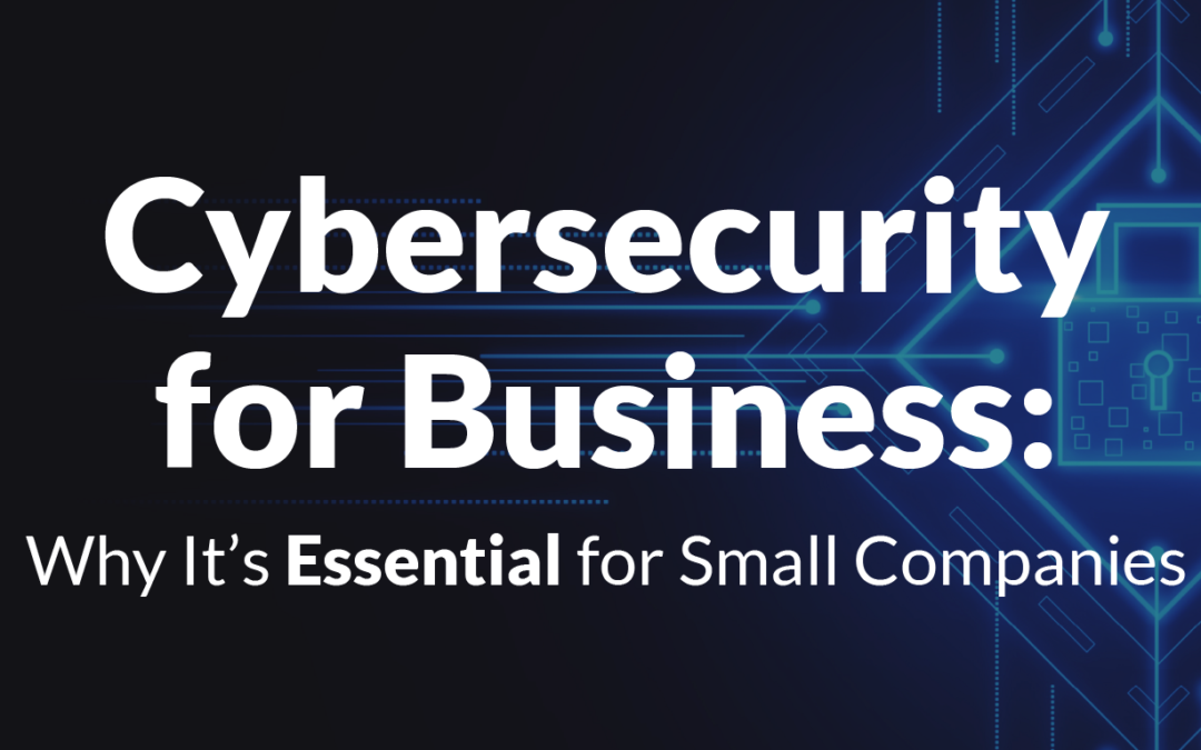 Cybersecurity for Business: Why It’s Essential for Small Companies